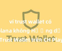 ví trust wallet có hỗ trợ solana không Hướng dẫn tải Trust Wallet trên CH Play & App Store tại Việt Nam